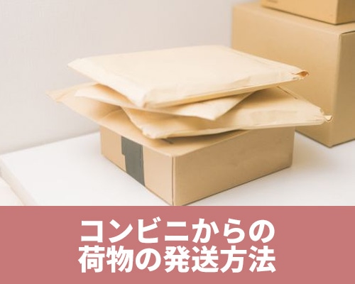 コンビニからの荷物の発送方法 手順や種類ごとの送り方、注意点を解説